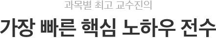 과목별 최고 교수진의 가장 빠른 핵심 노하우 전수