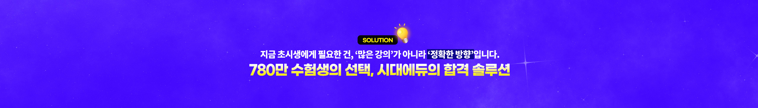 SOLUTION 지금 초시생에게 필요한 건, 많은 강의가 아니라 정확한 방향입니다. 780만 수험생의 선택, 시대에듀의 합격 솔루션